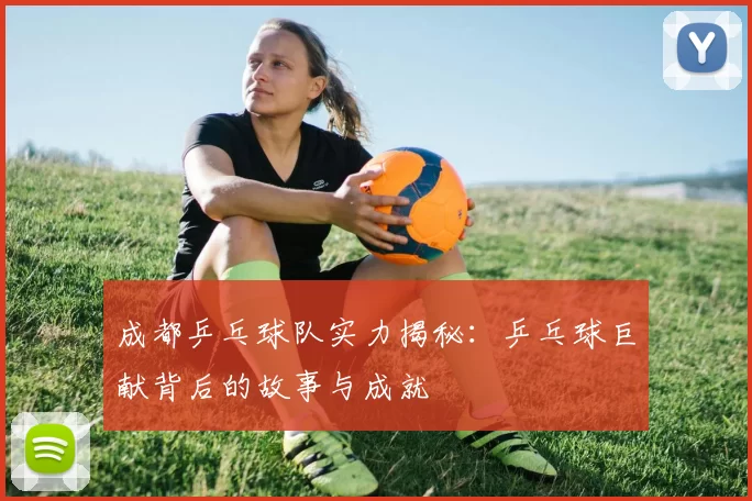 成都乒乓球队实力揭秘：乒乓球巨献背后的故事与成就