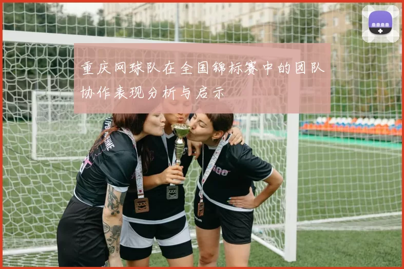 重庆网球队在全国锦标赛中的团队协作表现分析与启示