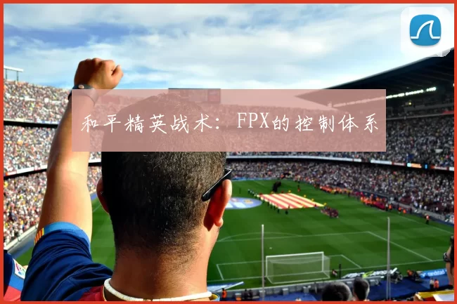 和平精英战术：FPX的控制体系