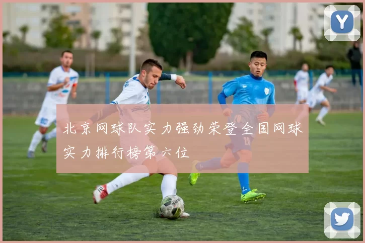 北京网球队实力强劲荣登全国网球实力排行榜第六位