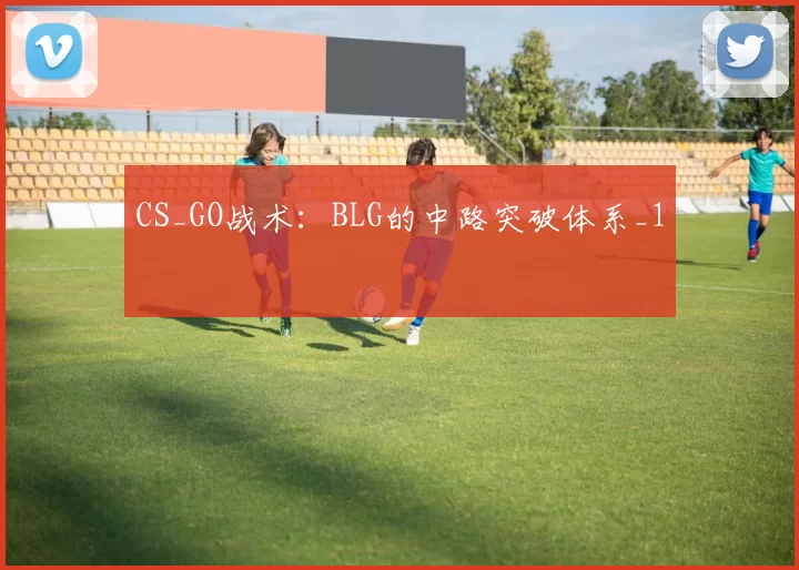 CS_GO战术：BLG的中路突破体系_1