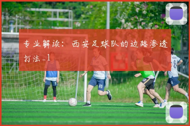 专业解读：西安足球队的边路渗透打法_1