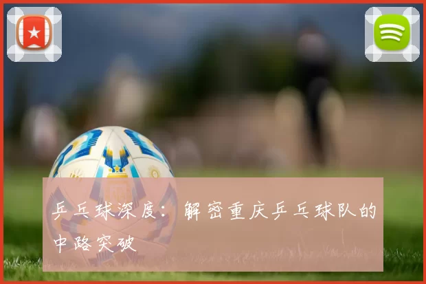 乒乓球深度：解密重庆乒乓球队的中路突破