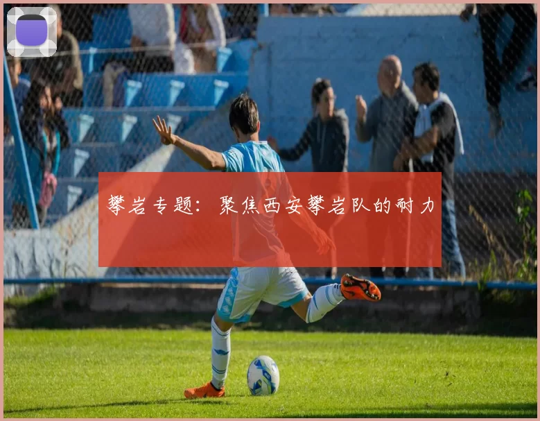 攀岩专题：聚焦西安攀岩队的耐力