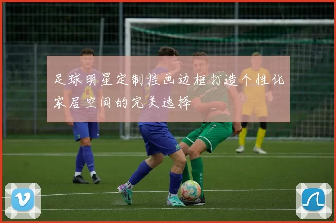 足球明星定制挂画边框打造个性化家居空间的完美选择