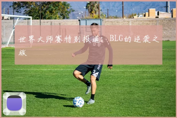世界大师赛特别报道：BLG的逆袭之旅