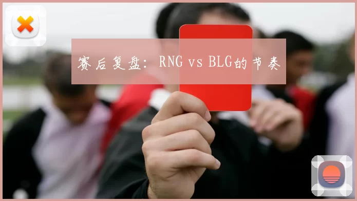 赛后复盘：RNG vs BLG的节奏